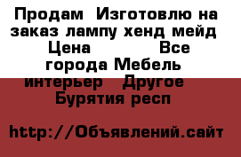 Продам, Изготовлю на заказ лампу хенд-мейд › Цена ­ 3 000 - Все города Мебель, интерьер » Другое   . Бурятия респ.